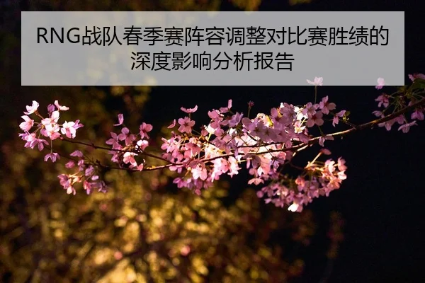 RNG战队春季赛阵容调整对比赛胜绩的深度影响分析报告 | 3377 SPORTS
